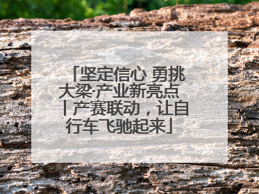 坚定信心 勇挑大梁·产业新亮点丨产赛联动，让自行车飞驰起来
