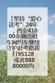 坚持“爱心送考”24年，西安41000余辆出租车网约车继续守护赴考路拨打95128 或者88880000均可报名参加一对一送考