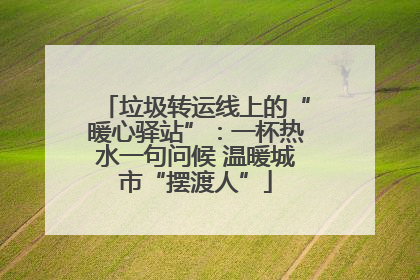 垃圾转运线上的“暖心驿站”：一杯热水一句问候 温暖城市“摆渡人”