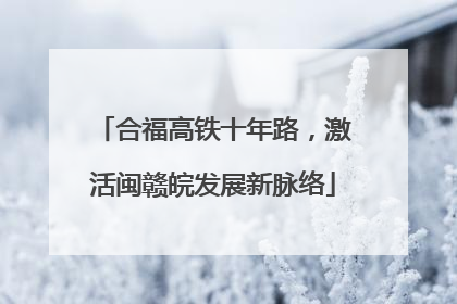 合福高铁十年路，激活闽赣皖发展新脉络