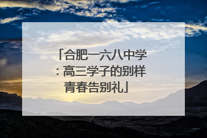 合肥一六八中学：高三学子的别样青春告别礼