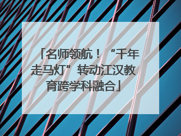 名师领航！“千年走马灯”转动江汉教育跨学科融合