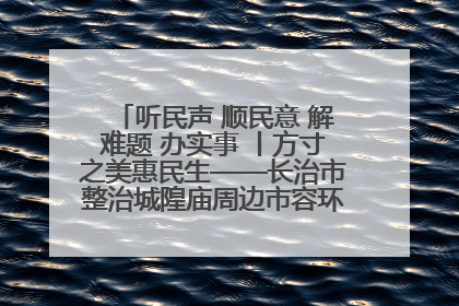 听民声 顺民意 解难题 办实事 丨方寸之美惠民生——长治市整治城隍庙周边市容环境提升城市品质