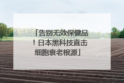 告别无效保健品！日本黑科技直击细胞衰老根源