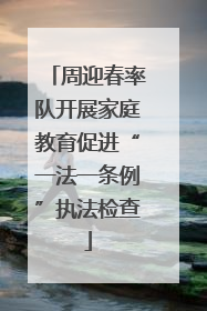周迎春率队开展家庭教育促进“一法一条例”执法检查