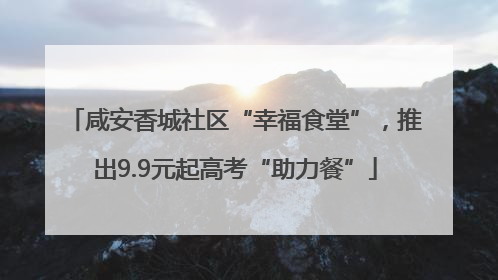 咸安香城社区“幸福食堂”，推出9.9元起高考“助力餐”