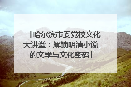 哈尔滨市委党校文化大讲堂：解锁明清小说的文学与文化密码
