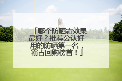 哪个防晒霜效果最好？推荐公认好用的防晒第一名，霸占回购榜首！