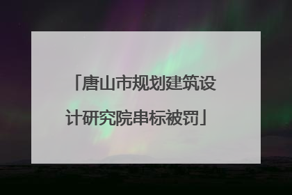 唐山市规划建筑设计研究院串标被罚