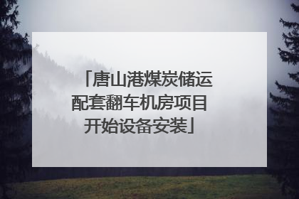 唐山港煤炭储运配套翻车机房项目开始设备安装