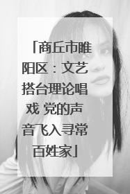 商丘市睢阳区：文艺搭台理论唱戏 党的声音飞入寻常百姓家