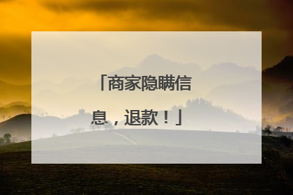 商家隐瞒信息，退款！