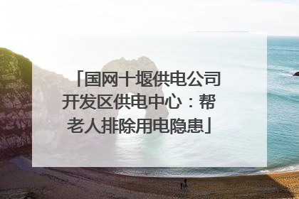 国网十堰供电公司开发区供电中心：帮老人排除用电隐患