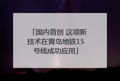 国内首创 这项新技术在青岛地铁15号线成功应用