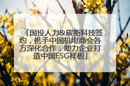 国投人力&碳衡科技签约，携手中国机电商会各方深化合作，助力企业打造中国ESG样板