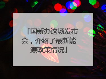 国新办这场发布会，介绍了最新能源政策情况