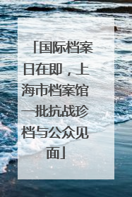 国际档案日在即，上海市档案馆一批抗战珍档与公众见面