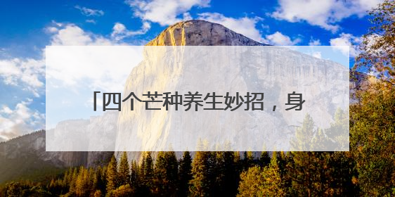 四个芒种养生妙招，身“忙”心“不乱”！