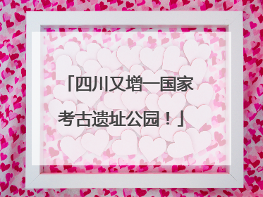 四川又增一国家考古遗址公园！