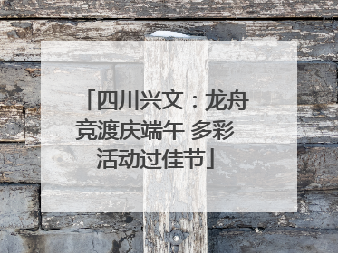 四川兴文：龙舟竞渡庆端午 多彩活动过佳节
