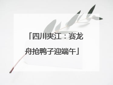 四川夹江：赛龙舟抢鸭子迎端午