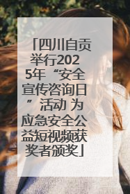 四川自贡举行2025年“安全宣传咨询日”活动 为应急安全公益短视频获奖者颁奖