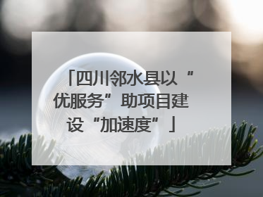 四川邻水县以“优服务”助项目建设“加速度”