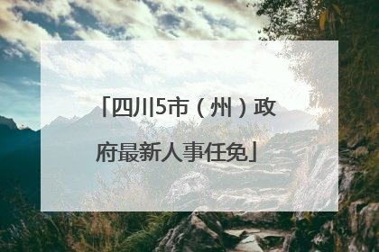 四川5市（州）政府最新人事任免