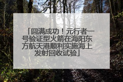 圆满成功！元行者一号验证型火箭在海阳东方航天港顺利实施海上发射回收试验