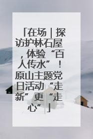 在场｜探访护林石屋，体验“百人传水”！原山主题党日活动“走新”更“走心”