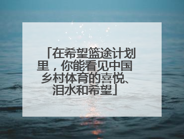 在希望篮途计划里，你能看见中国乡村体育的喜悦、泪水和希望