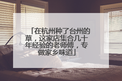 在杭州种了台州的草，这家店集合几十年经验的老师傅，专做家乡味道