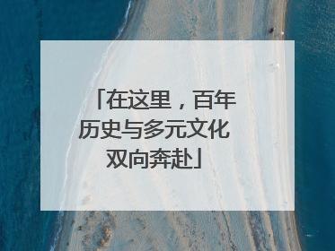 在这里，百年历史与多元文化双向奔赴