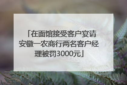 在面馆接受客户宴请 安徽一农商行两名客户经理被罚3000元