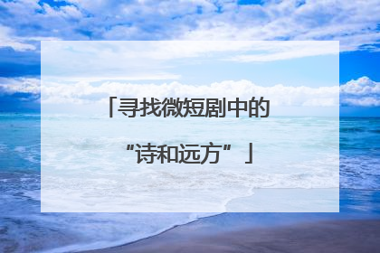 寻找微短剧中的“诗和远方”