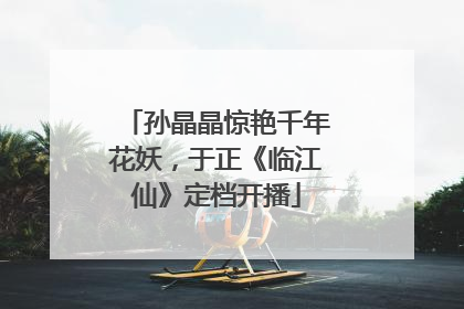 孙晶晶惊艳千年花妖，于正《临江仙》定档开播