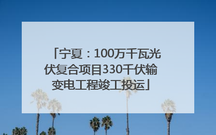 宁夏：100万千瓦光伏复合项目330千伏输变电工程竣工投运