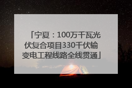宁夏：100万千瓦光伏复合项目330千伏输变电工程线路全线贯通