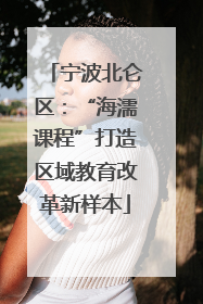 宁波北仑区：“海濡课程”打造区域教育改革新样本