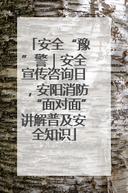 安全“豫”警｜安全宣传咨询日，安阳消防“面对面”讲解普及安全知识