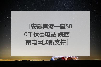 安徽再添一座500千伏变电站 皖西南电网迎新支撑
