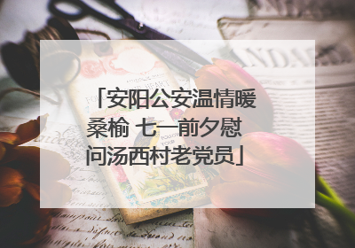 安阳公安温情暖桑榆 七一前夕慰问汤西村老党员