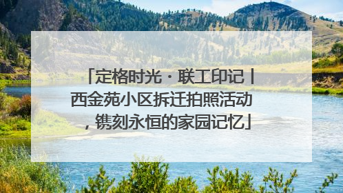 定格时光・联工印记丨西金苑小区拆迁拍照活动，镌刻永恒的家园记忆