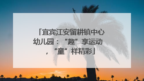 宜宾江安留耕镇中心幼儿园：“趣”享运动，“童”样精彩