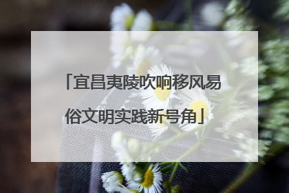 宜昌夷陵吹响移风易俗文明实践新号角