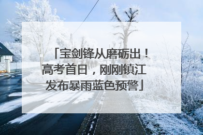 宝剑锋从磨砺出！高考首日，刚刚镇江发布暴雨蓝色预警
