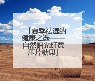 夏季祛湿的健康之选——自然阳光纤薏压片糖果