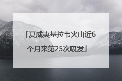 夏威夷基拉韦火山近6个月来第25次喷发
