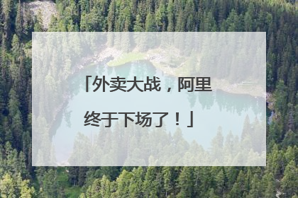 外卖大战，阿里终于下场了！