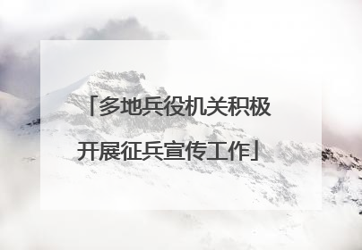 多地兵役机关积极开展征兵宣传工作
